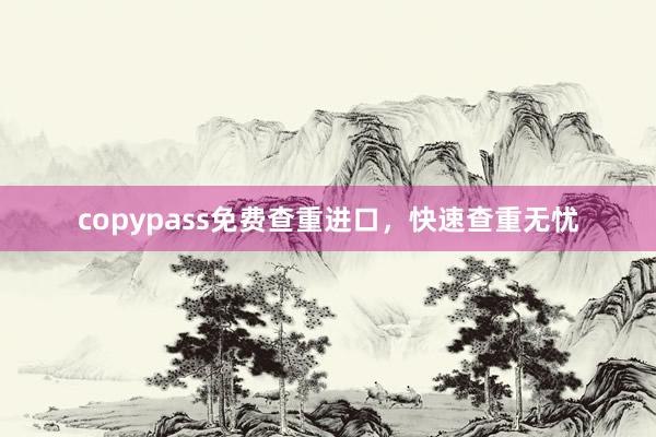 copypass免费查重进口,快速查重无忧