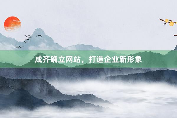 成齐确立网站，打造企业新形象