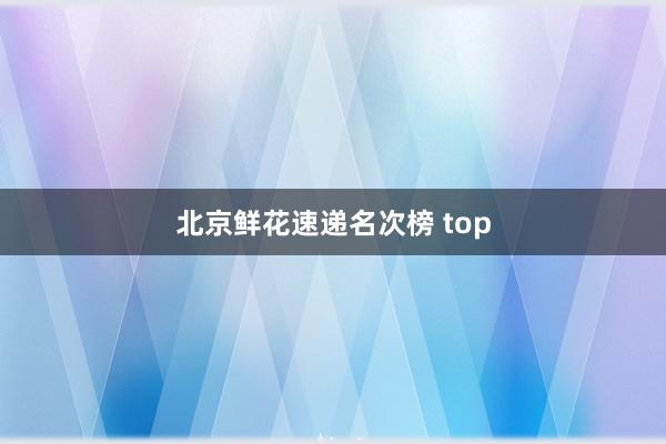 北京鲜花速递名次榜 top